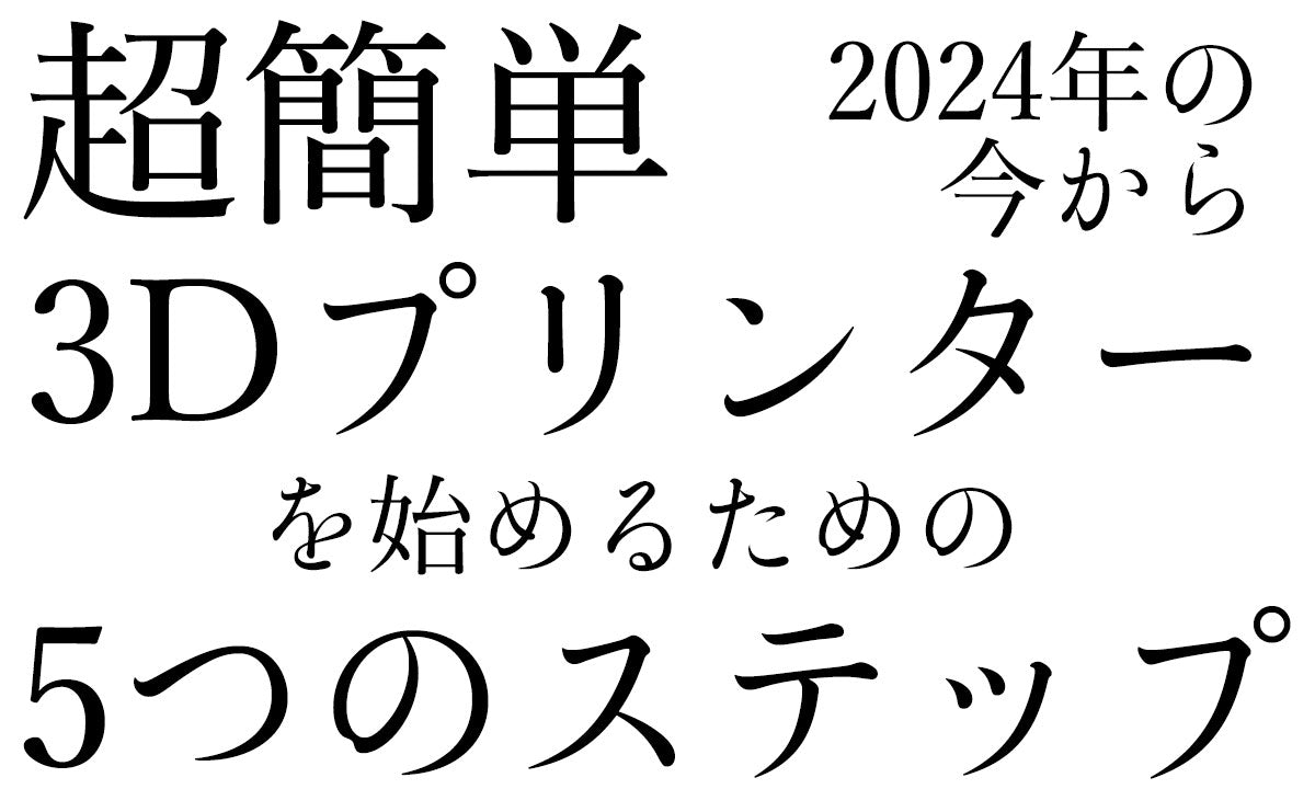 【2024年度版】超簡単! 今から3Dプリンターを始めるための5ステップを解説