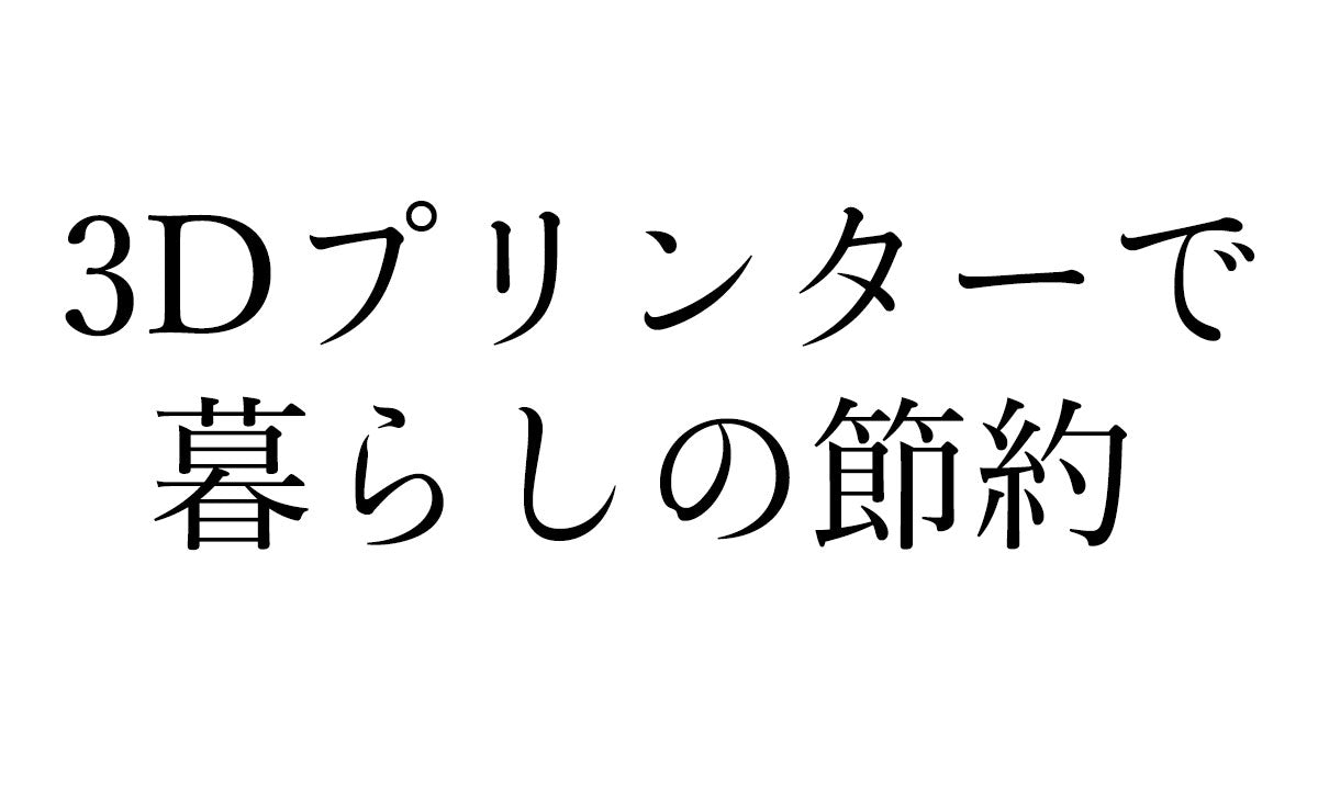 3Dプリンターを使った暮らしの節約術｜日常品を3Dプリントして生活費をコストカット