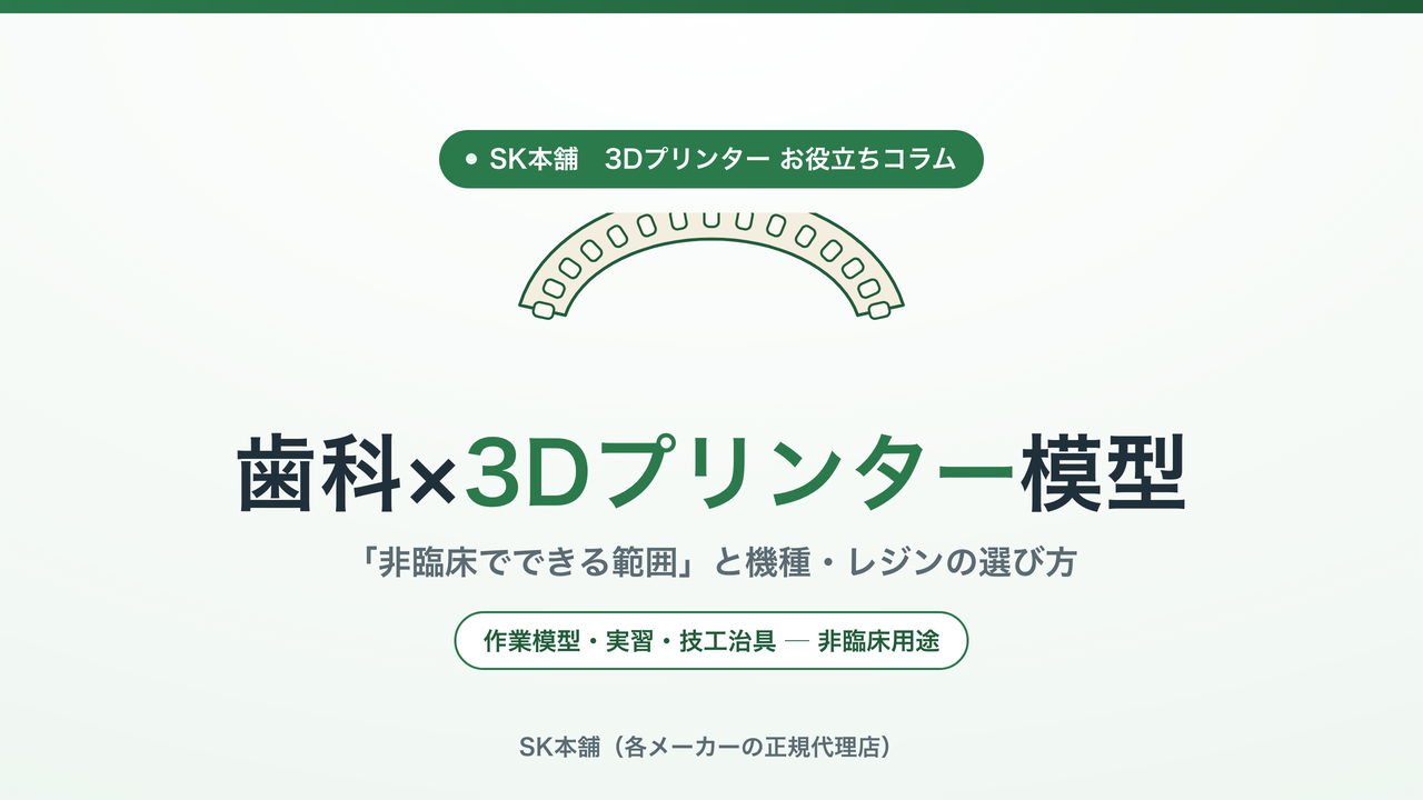 歯科×3Dプリンター模型｜非臨床でできる範囲と機種・レジンの選び方（SK本舗お役立ちコラム）