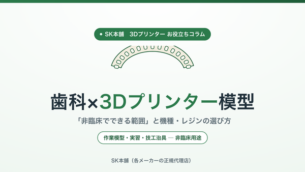 歯科×3Dプリンター模型｜非臨床でできる範囲と機種・レジンの選び方（SK本舗お役立ちコラム）