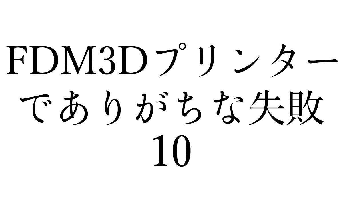 FDM3Dプリンターでありがちな10の失敗について原因と対策を紹介