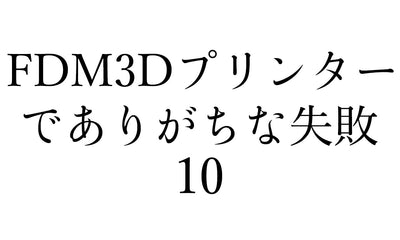 FDM3Dプリンターでありがちな10の失敗について原因と対策を紹介