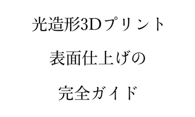 光造形3Dプリンターの表面仕上げを完全ガイド