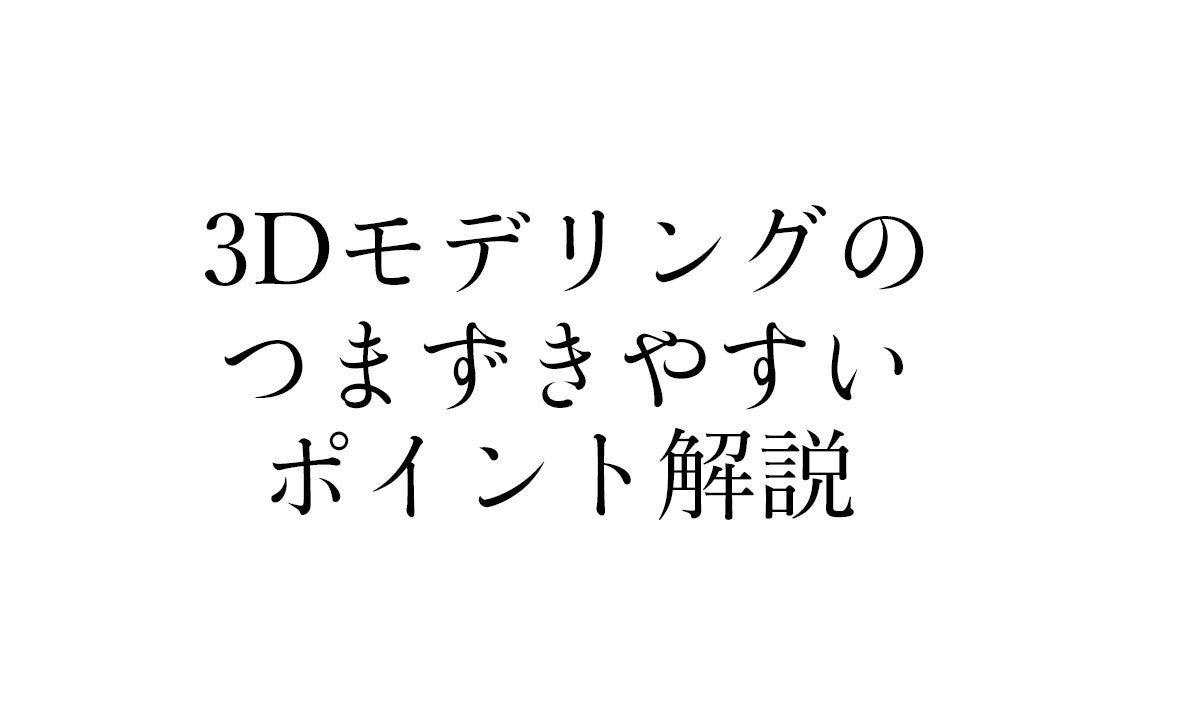 3Dモデリングのつまずきやすいポイント｜3Dプリンターユーザーのために