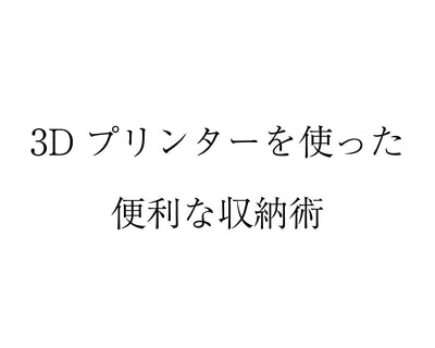 3Dプリンターを使った収納術｜自作できる便利アイデアと活用法